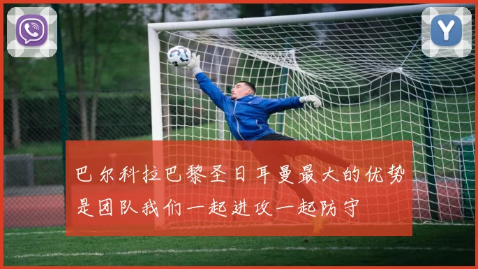 巴尔科拉巴黎圣日耳曼最大的优势是团队我们一起进攻一起防守